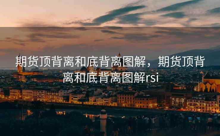 期货顶背离和底背离图解,期货顶背离和底背离图解rsi 期货顶背离和底背离图解,期货顶背离和底背离图解rsi