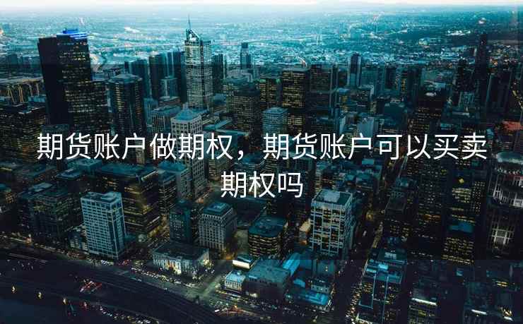 期货账户做期权，期货账户可以买卖期权吗