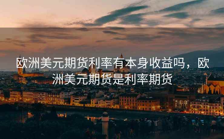 欧洲美元期货利率有本身收益吗，欧洲美元期货是利率期货