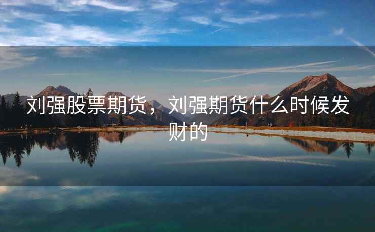 刘强股票期货，刘强期货什么时候发财的