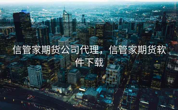 信管家期货公司代理，信管家期货软件下载
