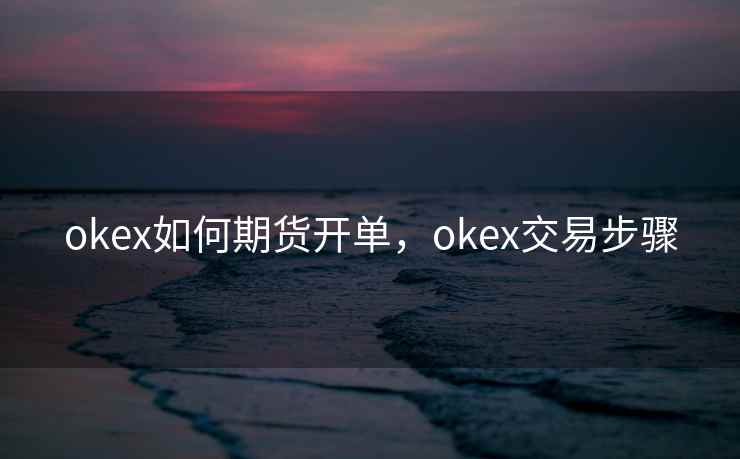 okex如何期货开单,okex交易步骤 okex如何期货开单,okex交易步骤
