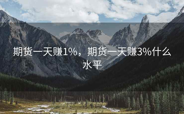 期货一天赚1%，期货一天赚3%什么水平
