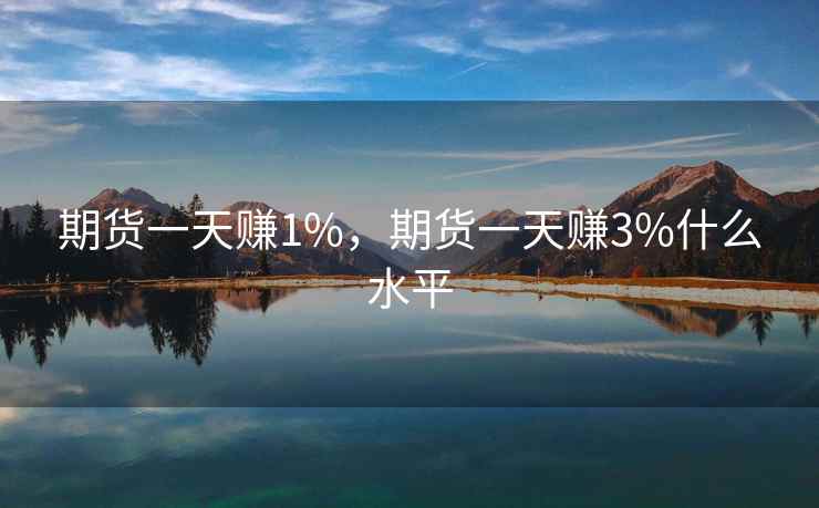 期货一天赚1%，期货一天赚3%什么水平