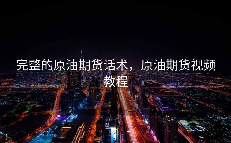 完整的原油期货话术，原油期货视频教程