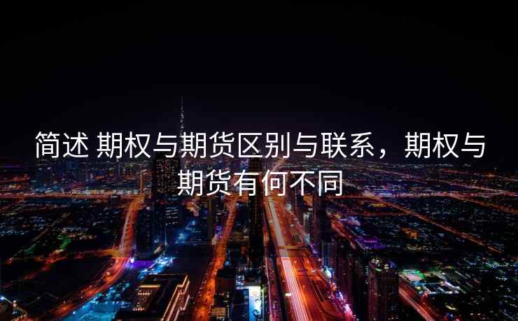 简述 期权与期货区别与联系，期权与期货有何不同
