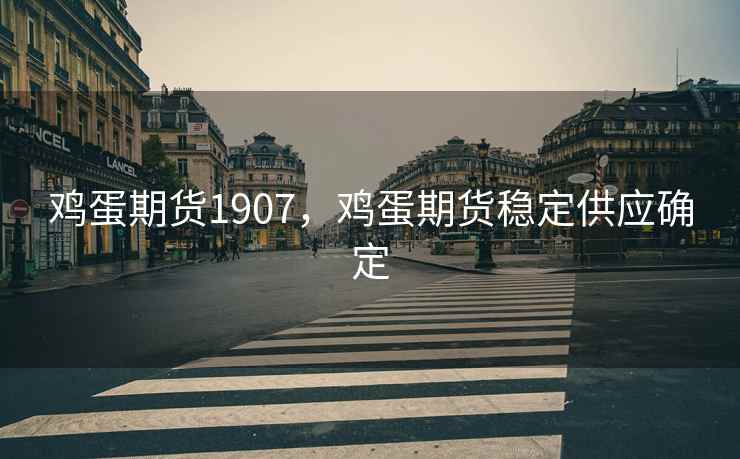 鸡蛋期货1907,鸡蛋期货稳定供应确定 鸡蛋期货1907,鸡蛋期货稳定供应确定