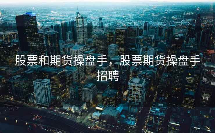 股票和期货操盘手，股票期货操盘手招聘