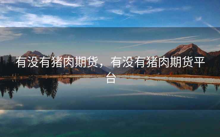 有没有猪肉期货，有没有猪肉期货平台