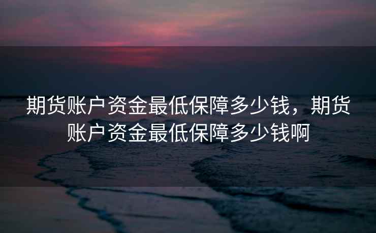 期货账户资金最低保障多少钱，期货账户资金最低保障多少钱啊