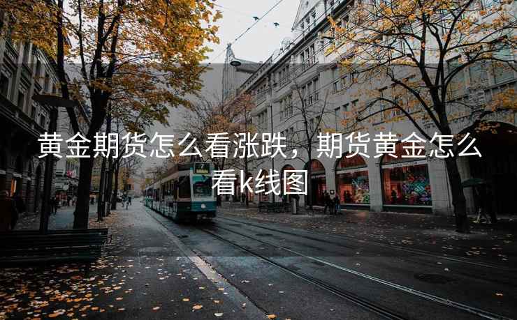 黄金期货怎么看涨跌，期货黄金怎么看k线图