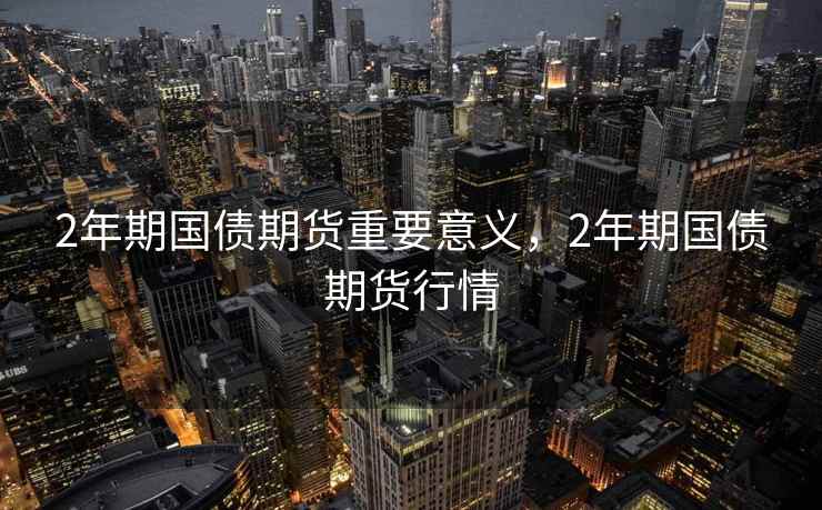 2年期国债期货重要意义，2年期国债期货行情