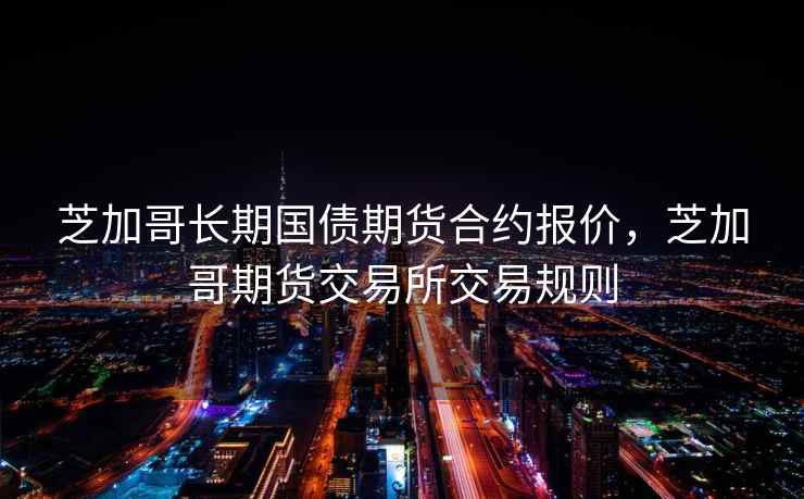 芝加哥长期国债期货合约报价，芝加哥期货交易所交易规则