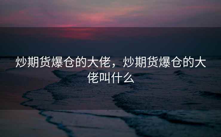 炒期货爆仓的大佬，炒期货爆仓的大佬叫什么