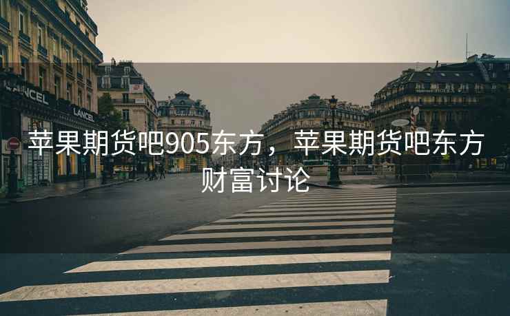 苹果期货吧905东方，苹果期货吧东方财富讨论