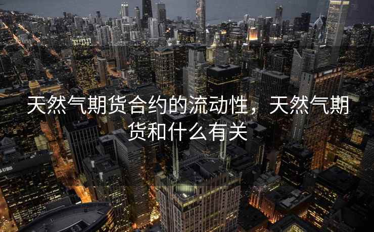 天然气期货合约的流动性，天然气期货和什么有关