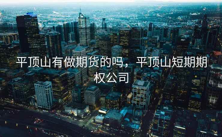 平顶山有做期货的吗，平顶山短期期权公司