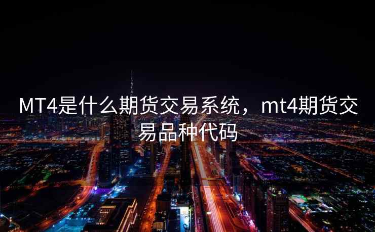 MT4是什么期货交易系统,mt4期货交易品种代码 MT4是什么期货交易系统,mt4期货交易品种代码