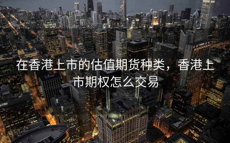 在香港上市的估值期货种类，香港上市期权怎么交易