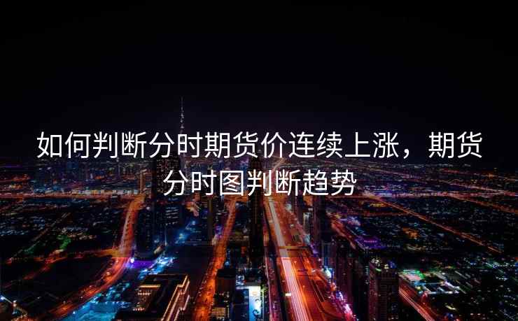 如何判断分时期货价连续上涨，期货分时图判断趋势