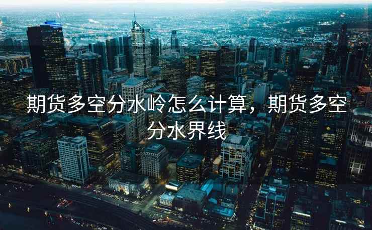 期货多空分水岭怎么计算，期货多空分水界线