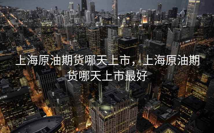 上海原油期货哪天上市，上海原油期货哪天上市最好