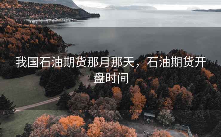 我国石油期货那月那天，石油期货开盘时间