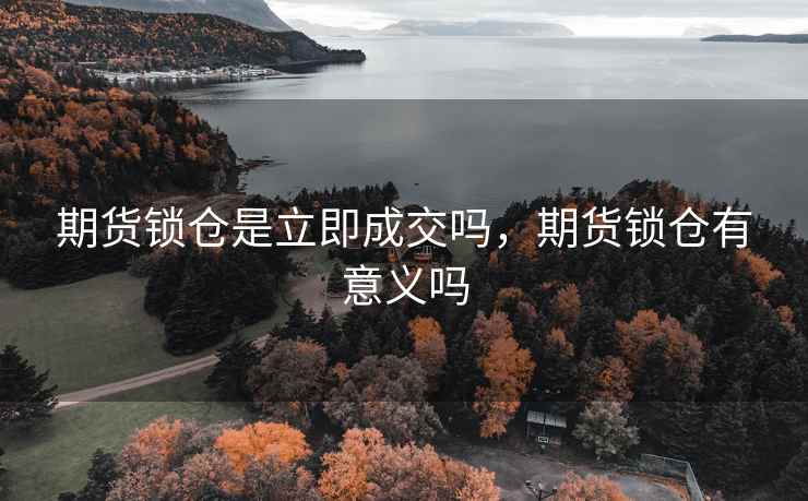 期货锁仓是立即成交吗，期货锁仓有意义吗